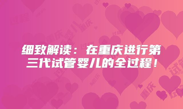 细致解读：在重庆进行第三代试管婴儿的全过程！