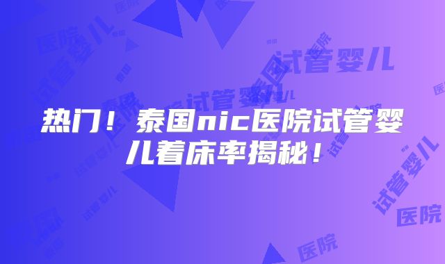 热门!泰国nic医院试管婴儿着床率揭秘!
