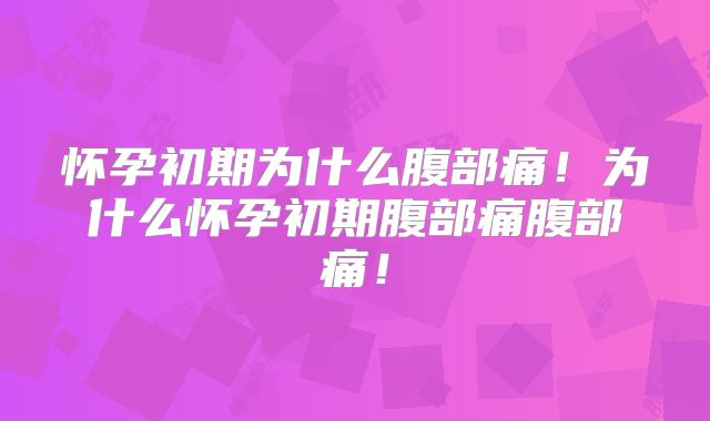 怀孕初期为什么腹部痛!为什么怀孕初期腹部痛腹部痛!