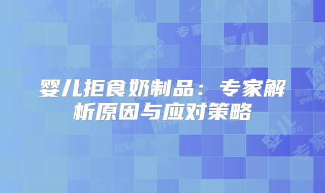 婴儿拒食奶制品:专家解析原因与应对策略