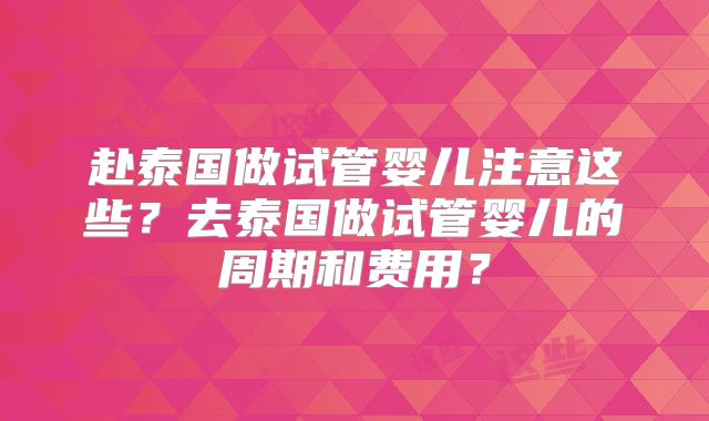 赴泰国做试管婴儿注意这些？去泰国做试管婴儿的周期和费用？