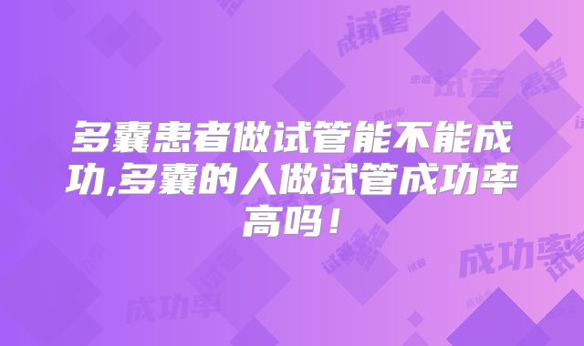 多囊患者做试管能不能成功,多囊的人做试管成功率高吗！