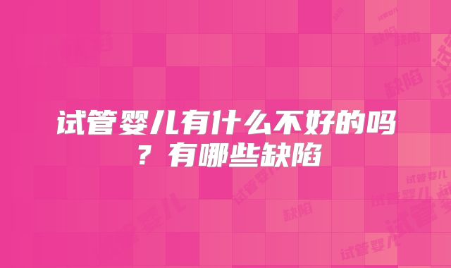 试管婴儿有什么不好的吗？有哪些缺陷