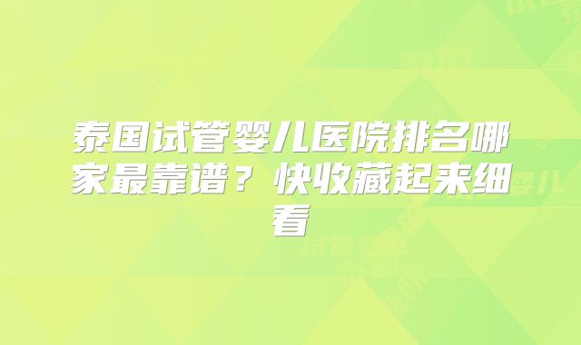 泰国试管婴儿医院排名哪家最靠谱？快收藏起来细看
