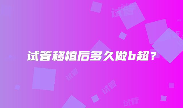 试管移植后多久做b超？