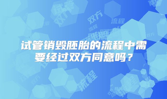 试管销毁胚胎的流程中需要经过双方同意吗？