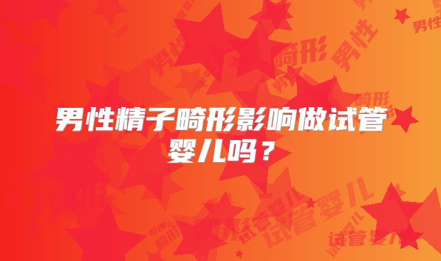 男性精子畸形影响做试管婴儿吗？