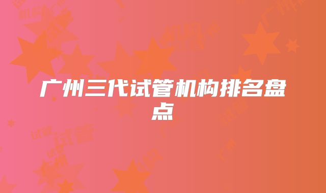 广州三代试管机构排名盘点