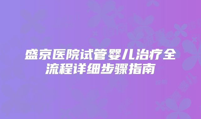 盛京医院试管婴儿治疗全流程详细步骤指南