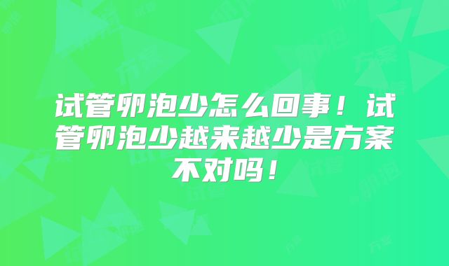 试管卵泡少怎么回事！试管卵泡少越来越少是方案不对吗！