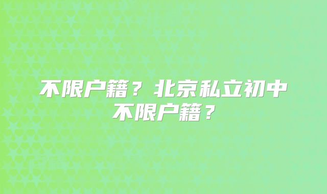 不限户籍？北京私立初中不限户籍？