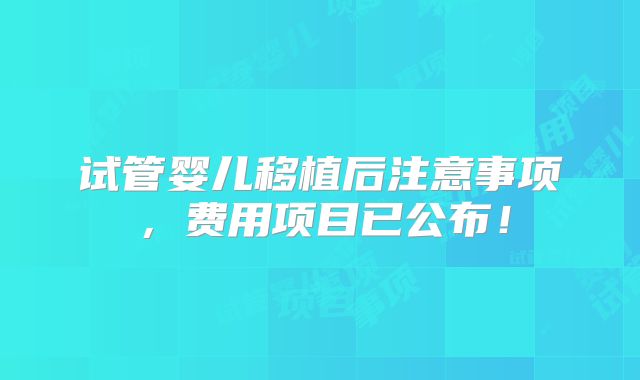 试管婴儿移植后注意事项,费用项目已公布!