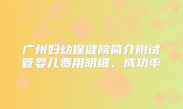 广州妇幼保健院简介附试管婴儿费用明细、成功率