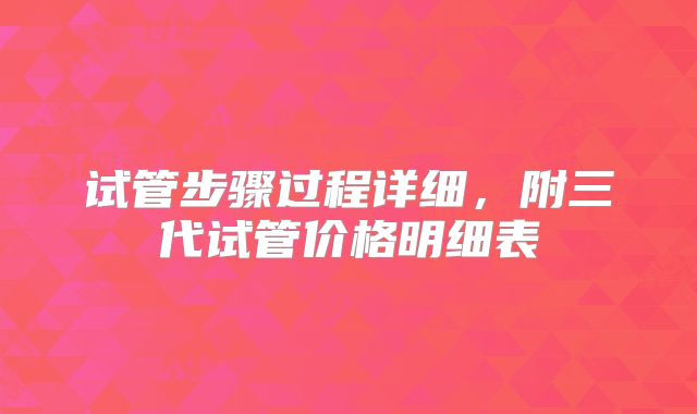 试管步骤过程详细，附三代试管价格明细表