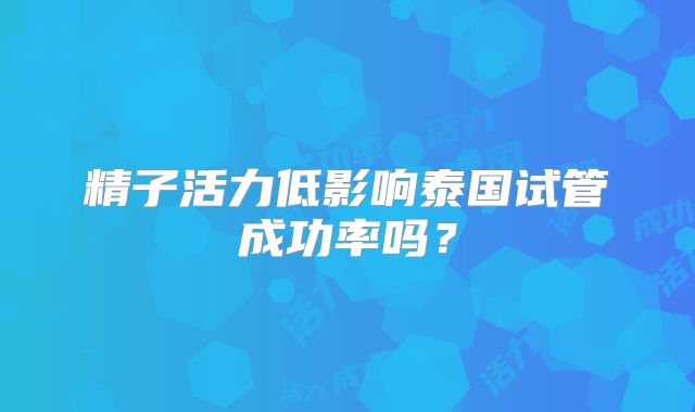 精子活力低影响泰国试管成功率吗？