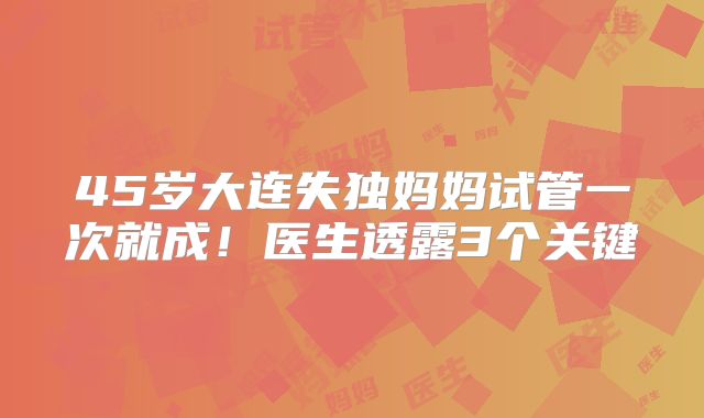 45岁大连失独妈妈试管一次就成！医生透露3个关键