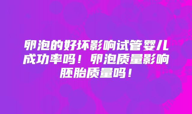 卵泡的好坏影响试管婴儿成功率吗！卵泡质量影响胚胎质量吗！