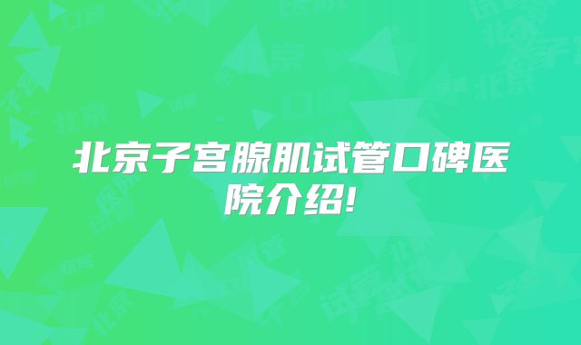 北京子宫腺肌试管口碑医院介绍!