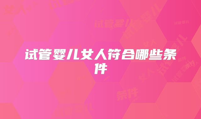 试管婴儿女人符合哪些条件