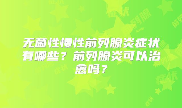 无菌性慢性前列腺炎症状有哪些？前列腺炎可以治愈吗？