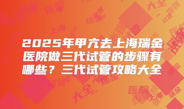 2025年甲亢去上海瑞金医院做三代试管的步骤有哪些?三代试管攻略大全