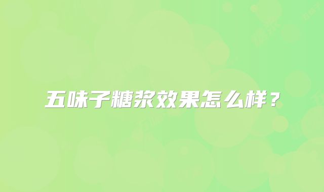 五味子糖浆效果怎么样?