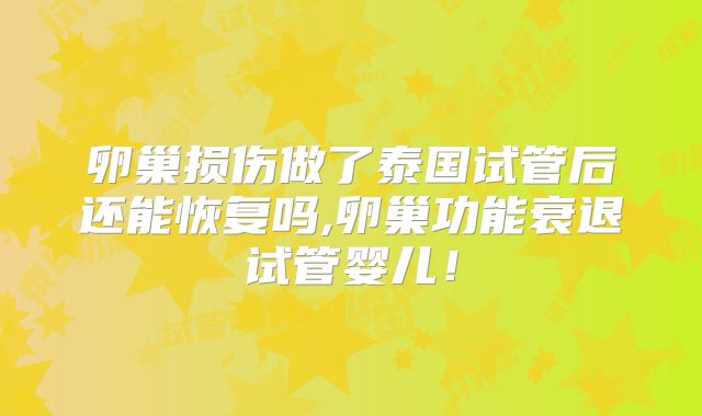 卵巢损伤做了泰国试管后还能恢复吗,卵巢功能衰退试管婴儿！