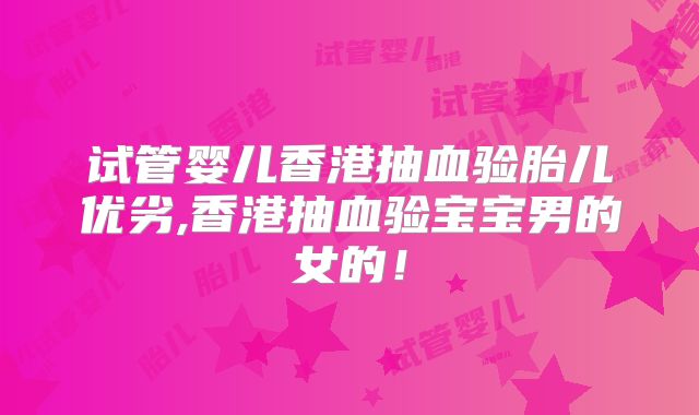 试管婴儿香港抽血验胎儿优劣,香港抽血验宝宝男的女的!