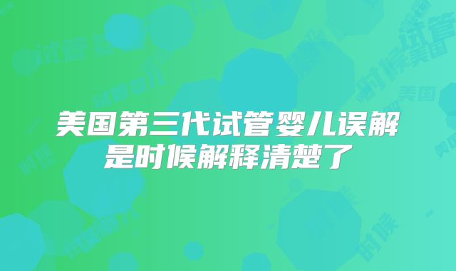 美国第三代试管婴儿误解是时候解释清楚了