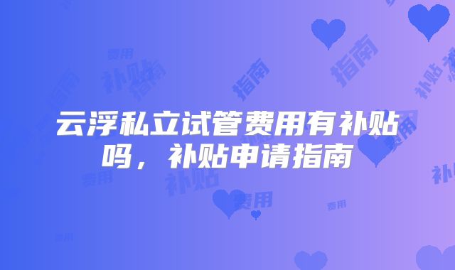 云浮私立试管费用有补贴吗，补贴申请指南