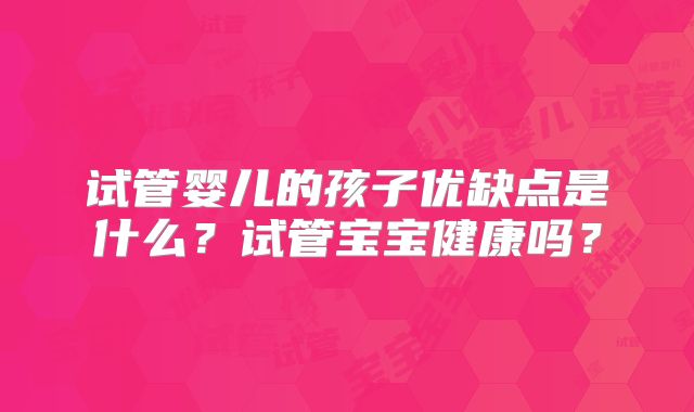 试管婴儿的孩子优缺点是什么?试管宝宝健康吗?