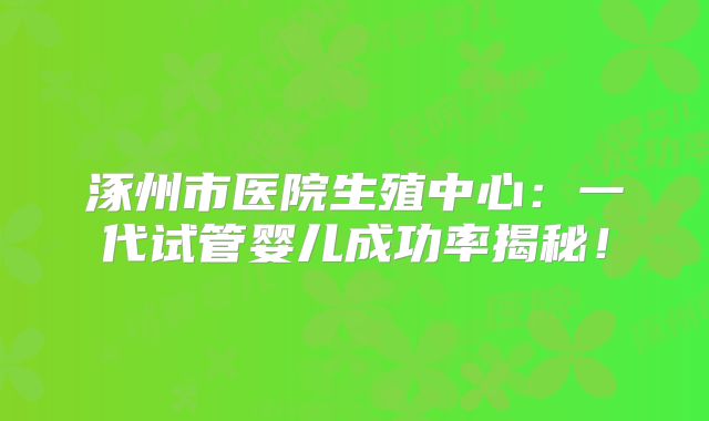 涿州市医院生殖中心:一代试管婴儿成功率揭秘!