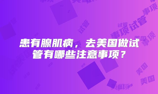 患有腺肌病，去美国做试管有哪些注意事项？