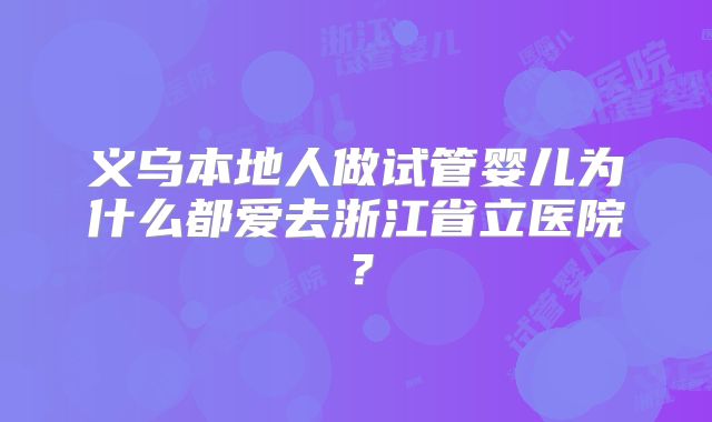 义乌本地人做试管婴儿为什么都爱去浙江省立医院？