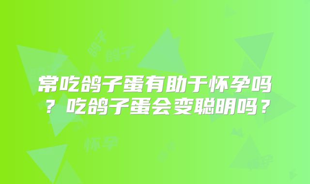 常吃鸽子蛋有助于怀孕吗？吃鸽子蛋会变聪明吗？