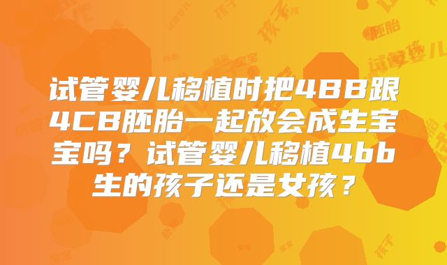 试管婴儿移植时把4BB跟4CB胚胎一起放会成生宝宝吗？试管婴儿移植4bb生的孩子还是女孩？
