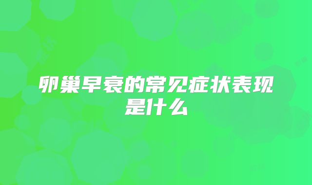 卵巢早衰的常见症状表现是什么