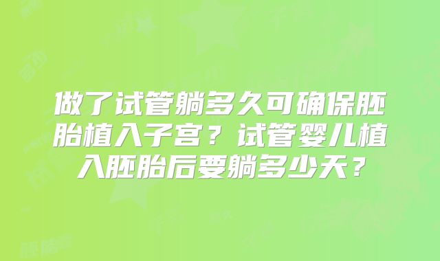 做了试管躺多久可确保胚胎植入子宫？试管婴儿植入胚胎后要躺多少天？