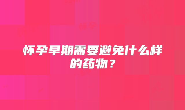 怀孕早期需要避免什么样的药物?