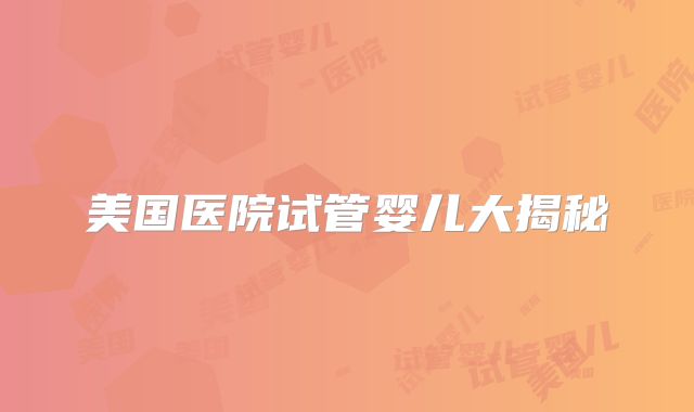 美国医院试管婴儿大揭秘