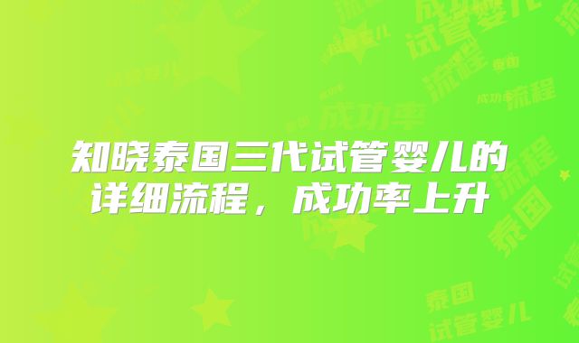 知晓泰国三代试管婴儿的详细流程，成功率上升