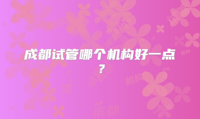 成都试管哪个机构好一点?