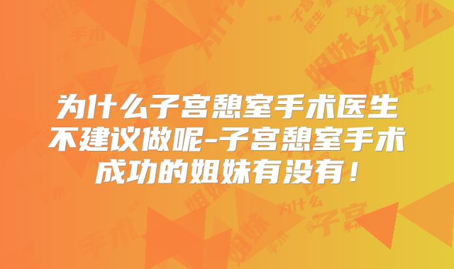 为什么子宫憩室手术医生不建议做呢-子宫憩室手术成功的姐妹有没有！