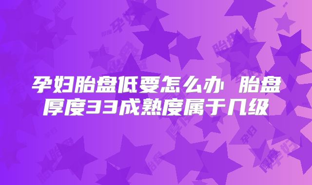孕妇胎盘低要怎么办 胎盘厚度33成熟度属于几级