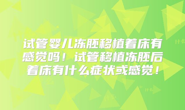 试管婴儿冻胚移植着床有感觉吗！试管移植冻胚后着床有什么症状或感觉！