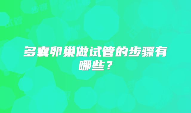 多囊卵巢做试管的步骤有哪些?