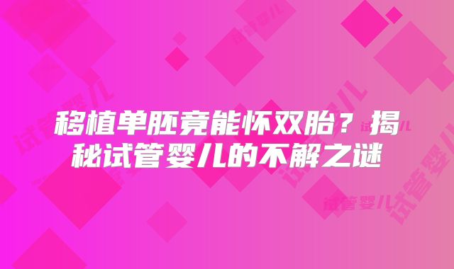 移植单胚竟能怀双胎？揭秘试管婴儿的不解之谜