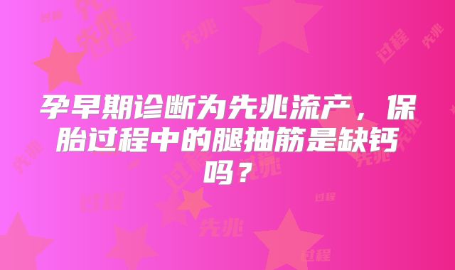 孕早期诊断为先兆流产,保胎过程中的腿抽筋是缺钙吗?
