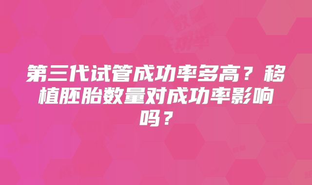 第三代试管成功率多高?移植胚胎数量对成功率影响吗?