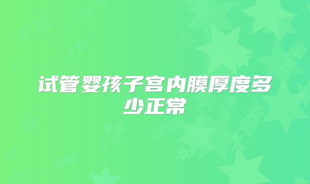 试管婴孩子宫内膜厚度多少正常